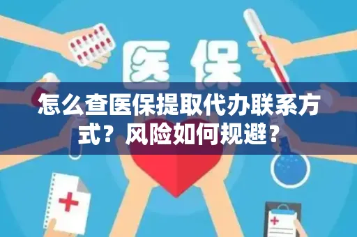 怎么查医保提取代办联系方式？风险如何规避？